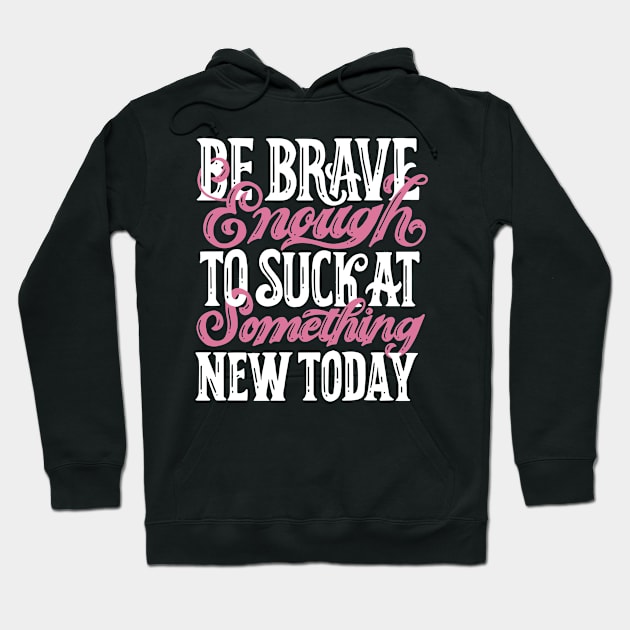 Be Brave Enough To Suck At Something New Today Hoodie by veranslafiray